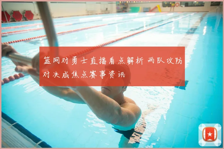 篮网对勇士直播看点解析 两队攻防对决成焦点赛事资讯