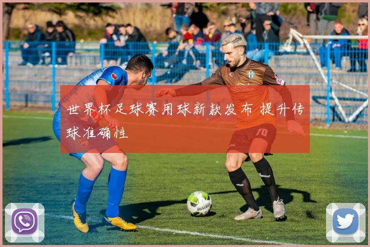 世界杯足球赛用球新款发布 提升传球准确性
