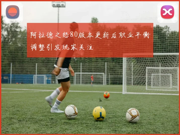 阿拉德之怒80版本更新后职业平衡调整引发玩家关注