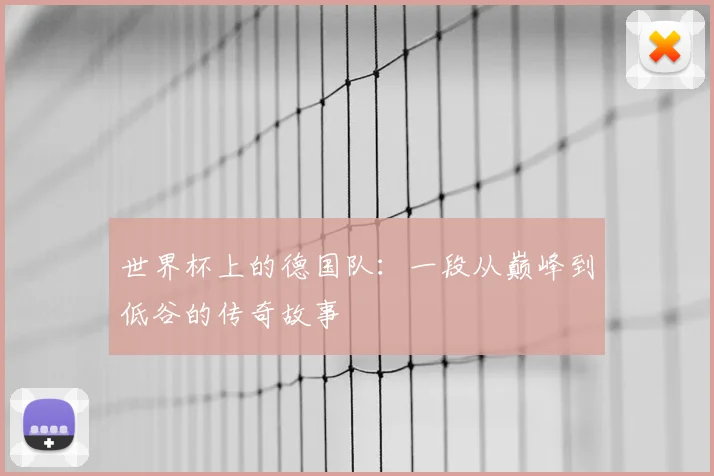 世界杯上的德国队：一段从巅峰到低谷的传奇故事