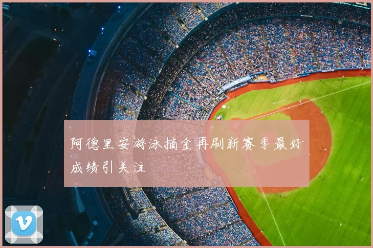 阿德里安游泳摘金再刷新赛季最好成绩引关注