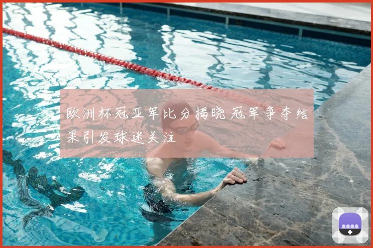欧洲杯冠亚军比分揭晓 冠军争夺结果引发球迷关注