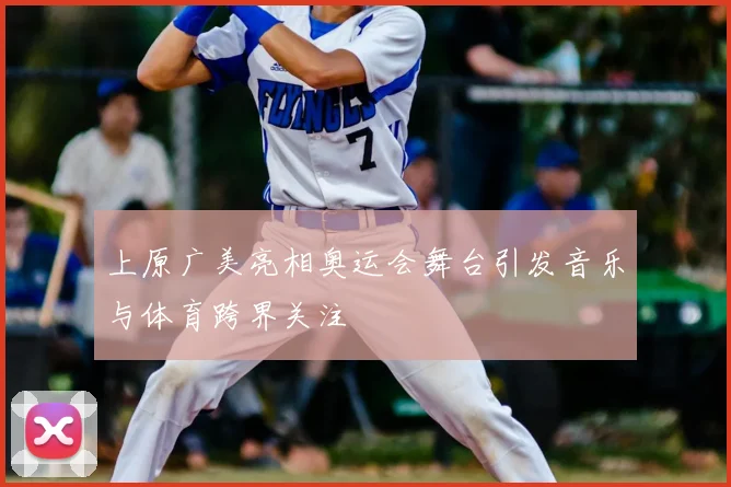 上原广美亮相奥运会舞台引发音乐与体育跨界关注