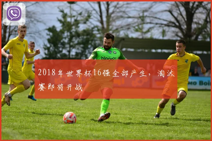 2018年世界杯16强全部产生，淘汰赛即将开战