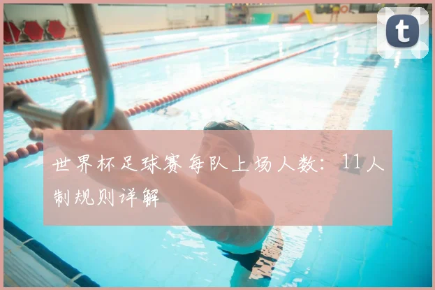 世界杯足球赛每队上场人数:11人制规则详解