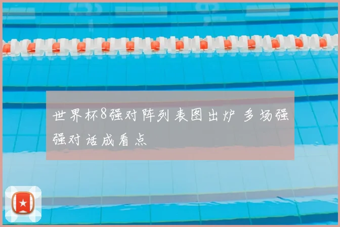 世界杯8强对阵列表图出炉 多场强强对话成看点