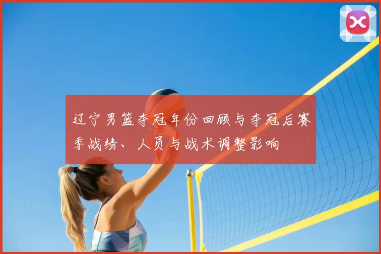 辽宁男篮夺冠年份回顾与夺冠后赛季战绩、人员与战术调整影响