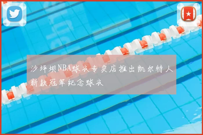 沙坪坝NBA球衣专卖店推出凯尔特人新款冠军纪念球衣