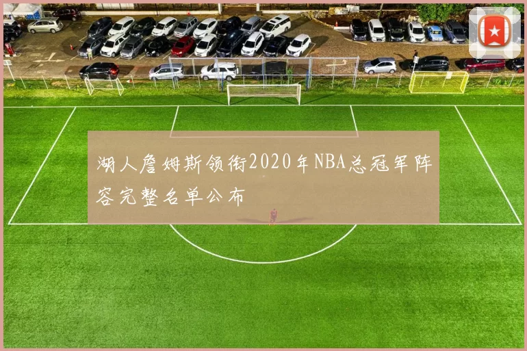 湖人詹姆斯领衔2020年NBA总冠军阵容完整名单公布