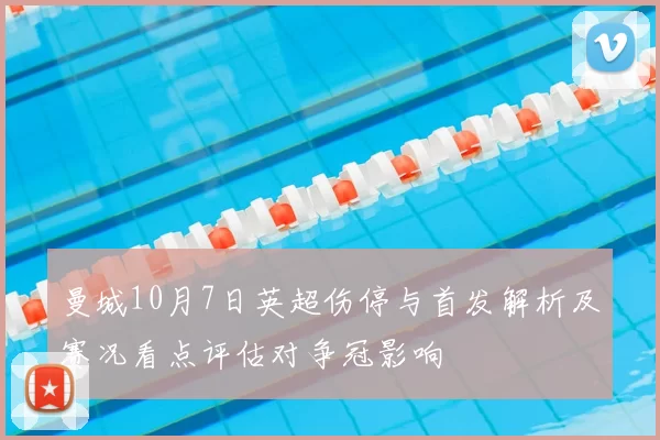 曼城10月7日英超伤停与首发解析及赛况看点评估对争冠影响