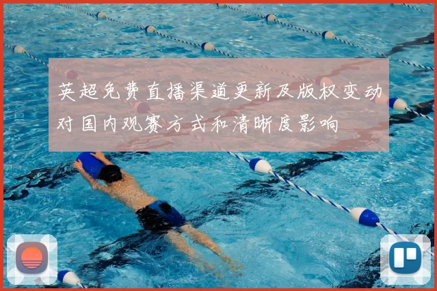 英超免费直播渠道更新及版权变动对国内观赛方式和清晰度影响