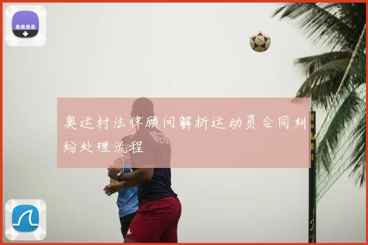 奥运村法律顾问解析运动员合同纠纷处理流程