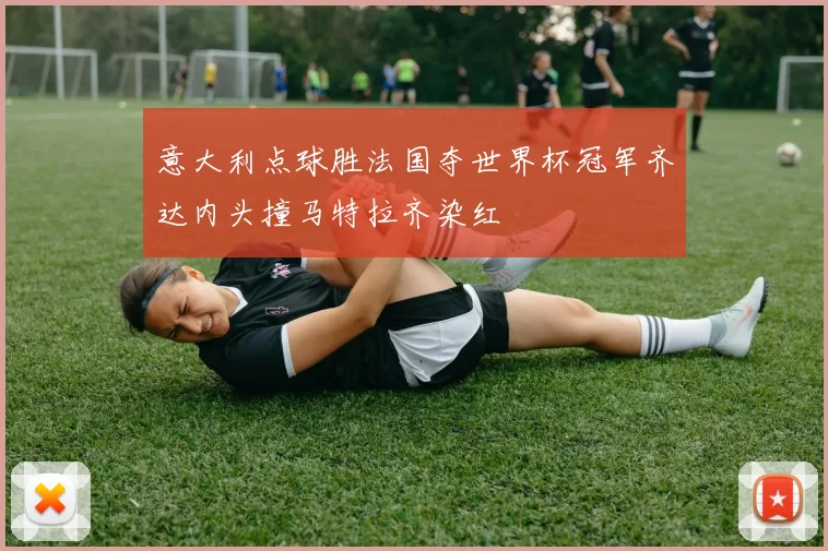 意大利点球胜法国夺世界杯冠军齐达内头撞马特拉齐染红