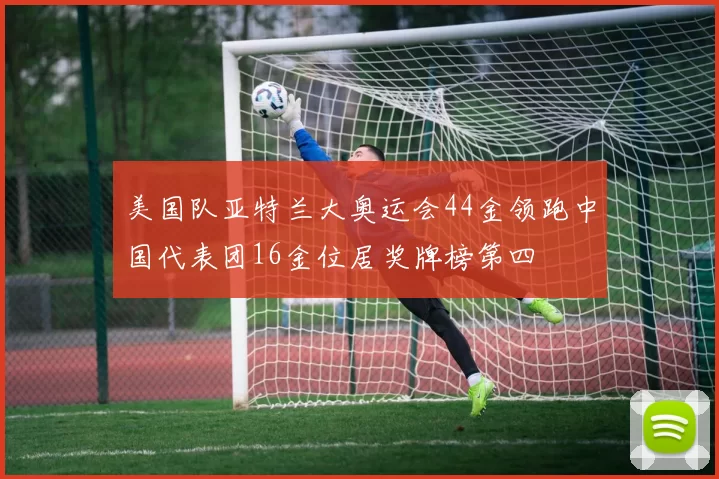 美国队亚特兰大奥运会44金领跑中国代表团16金位居奖牌榜第四