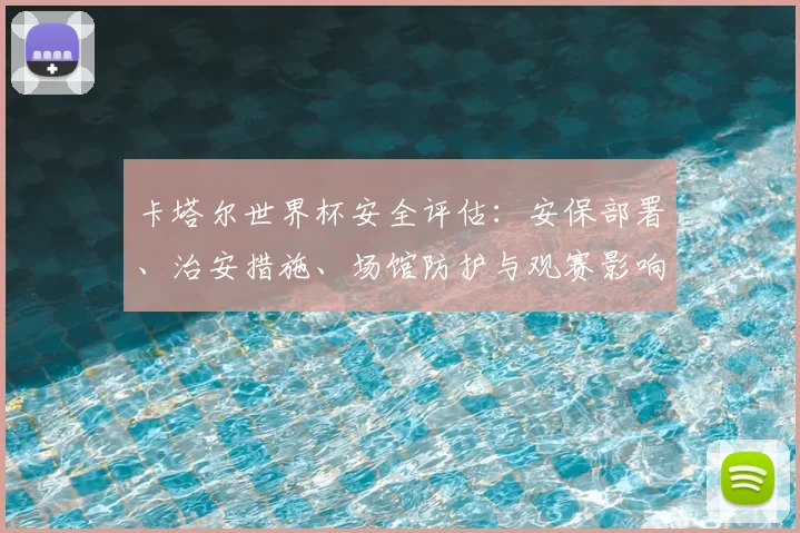 卡塔尔世界杯安全评估：安保部署、治安措施、场馆防护与观赛影响分析