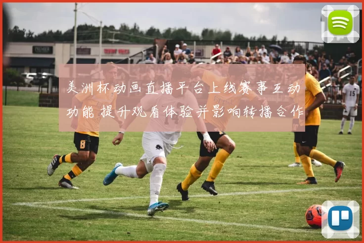 美洲杯动画直播平台上线赛事互动功能 提升观看体验并影响转播合作模式