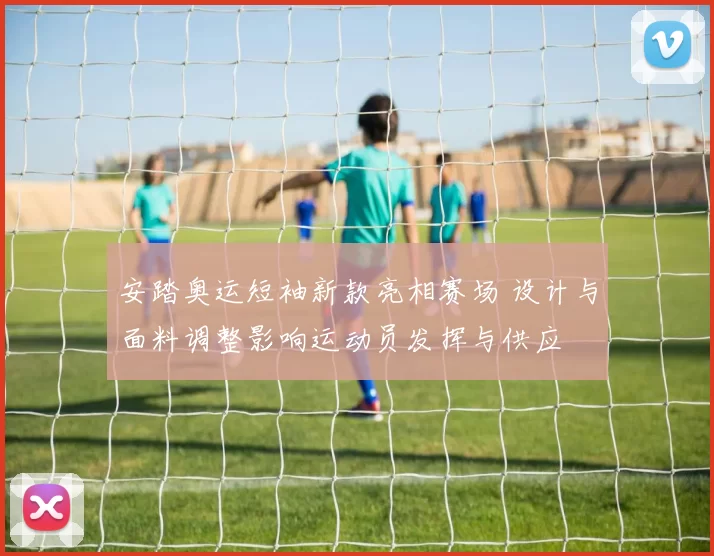 安踏奥运短袖新款亮相赛场 设计与面料调整影响运动员发挥与供应