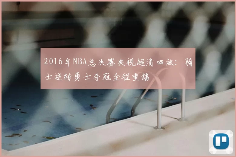2016年NBA总决赛央视超清回放:骑士逆转勇士夺冠全程重播