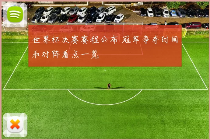 世界杯决赛赛程公布 冠军争夺时间和对阵看点一览