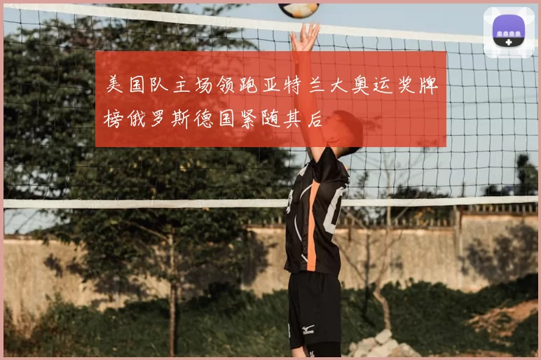 美国队主场领跑亚特兰大奥运奖牌榜俄罗斯德国紧随其后