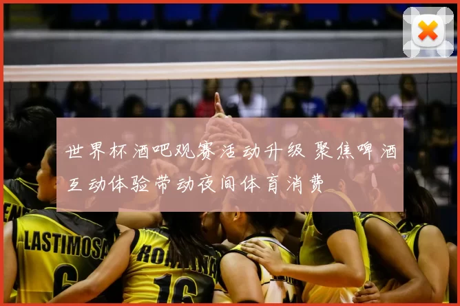 世界杯酒吧观赛活动升级 聚焦啤酒互动体验带动夜间体育消费