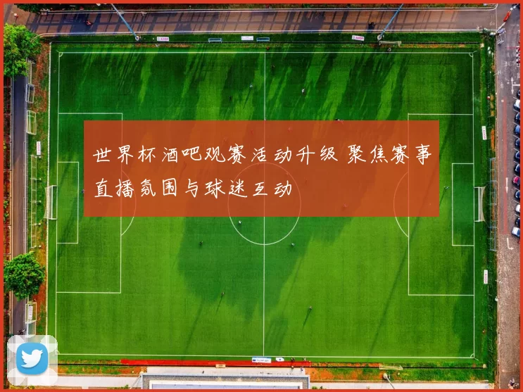 世界杯酒吧观赛活动升级 聚焦赛事直播氛围与球迷互动