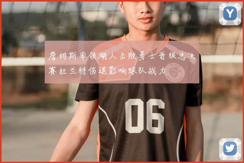 詹姆斯率领湖人击败勇士晋级总决赛杜兰特伤退影响球队战力