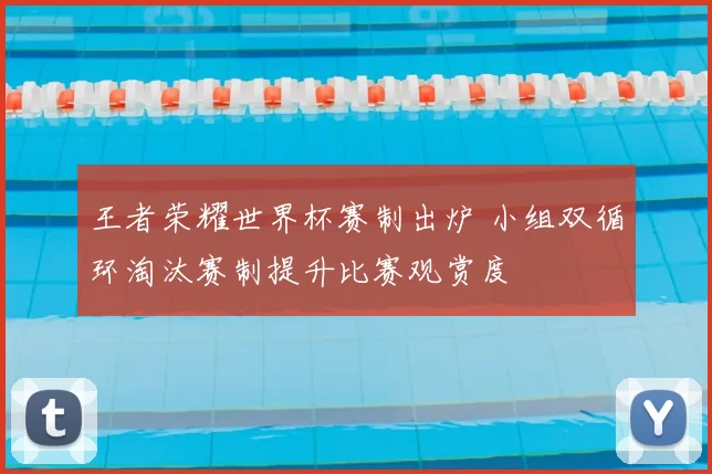 王者荣耀世界杯赛制出炉 小组双循环淘汰赛制提升比赛观赏度