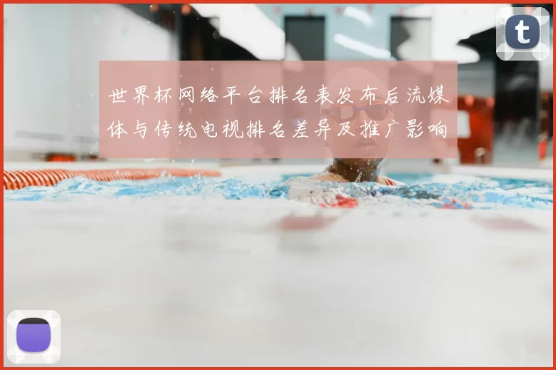 世界杯网络平台排名表发布后流媒体与传统电视排名差异及推广影响