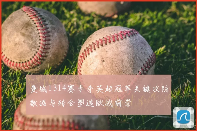 曼城1314赛季夺英超冠军关键攻防数据与转会塑造欧战前景