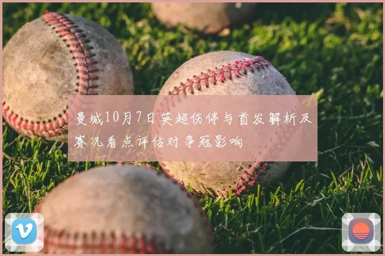 曼城10月7日英超伤停与首发解析及赛况看点评估对争冠影响