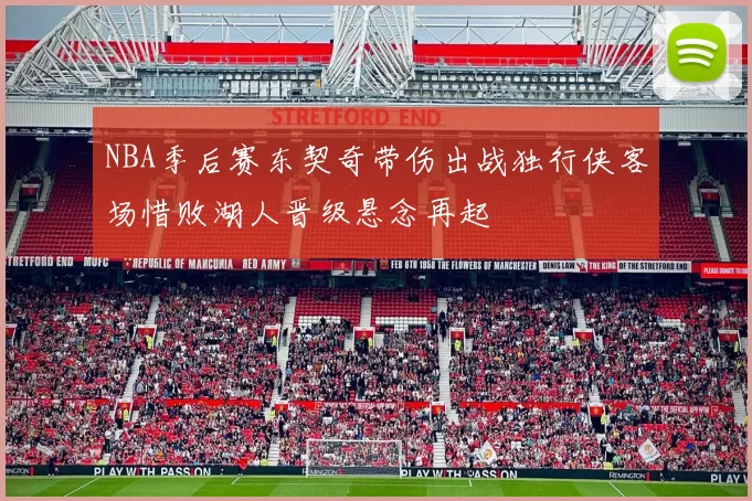 NBA季后赛东契奇带伤出战独行侠客场惜败湖人晋级悬念再起