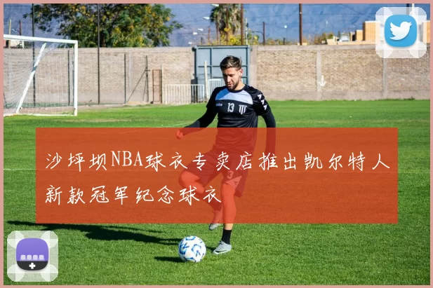 沙坪坝NBA球衣专卖店推出凯尔特人新款冠军纪念球衣
