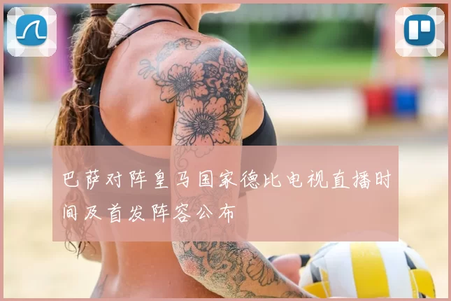 巴萨对阵皇马国家德比电视直播时间及首发阵容公布