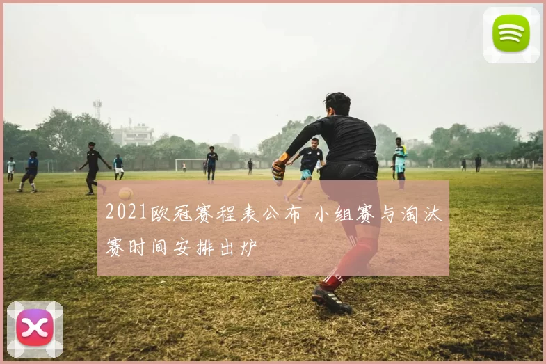 2021欧冠赛程表公布 小组赛与淘汰赛时间安排出炉