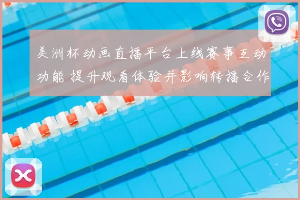 美洲杯动画直播平台上线赛事互动功能 提升观看体验并影响转播合作模式
