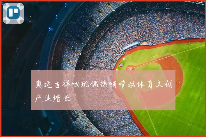 奥运吉祥物玩偶热销带动体育文创产业增长